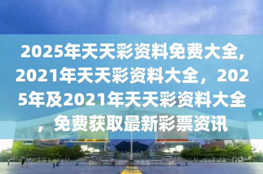 2025年天天彩免費(fèi)資料+MT28.835_最佳精選